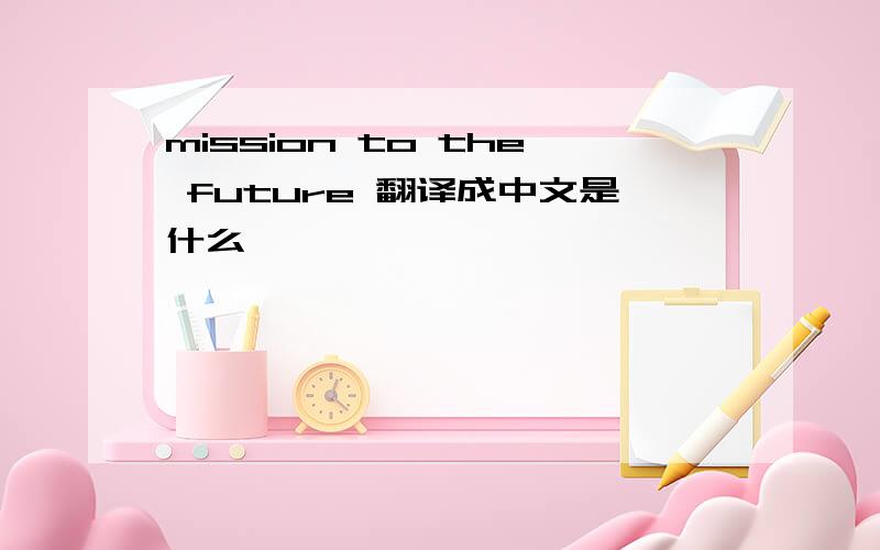 mission to the future 翻译成中文是什么