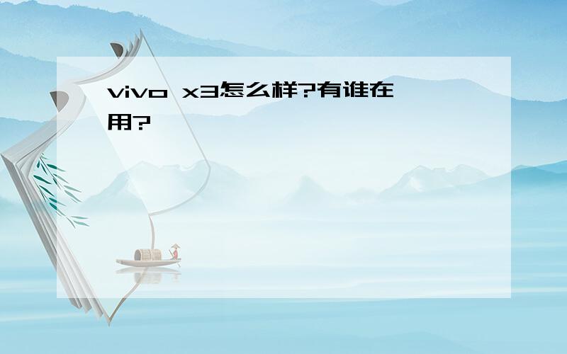 vivo x3怎么样?有谁在用?