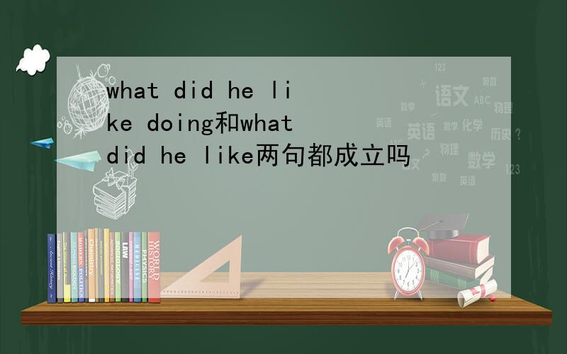 what did he like doing和what did he like两句都成立吗