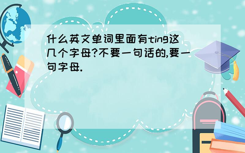 什么英文单词里面有ting这几个字母?不要一句话的,要一句字母.