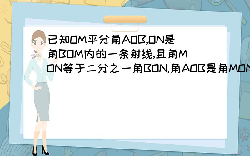 已知OM平分角AOB,ON是角BOM内的一条射线,且角MON等于二分之一角BON,角AOB是角MON的几倍