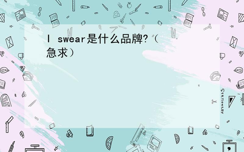 I swear是什么品牌?（急求）