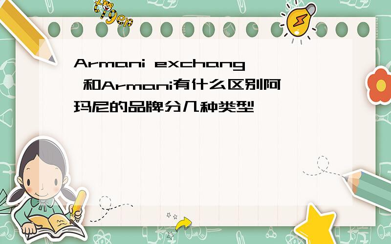 Armani exchang 和Armani有什么区别阿玛尼的品牌分几种类型,