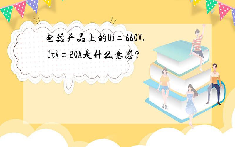 电器产品上的Ui=660V, Ith=20A是什么意思?