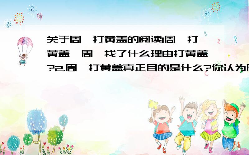 关于周瑜打黄盖的阅读1周瑜打黄盖,周瑜找了什么理由打黄盖?2.周瑜打黄盖真正目的是什么?你认为周瑜是个怎样的人?