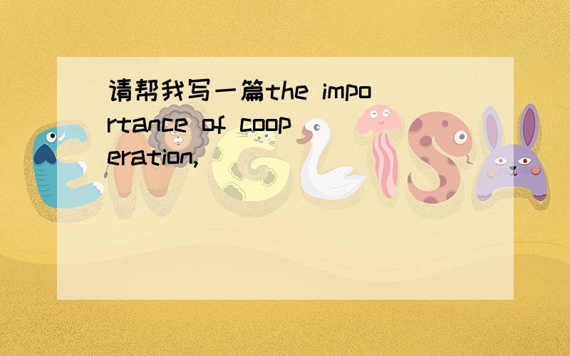 请帮我写一篇the importance of cooperation,