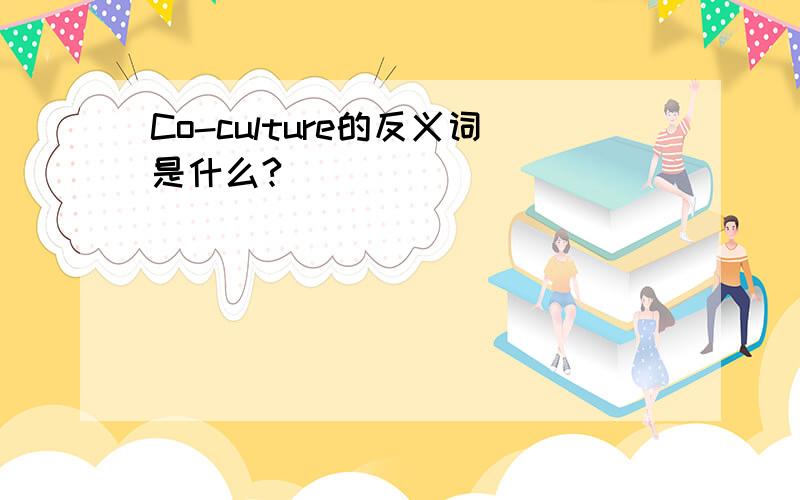 Co-culture的反义词是什么?