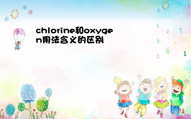 chlorine和oxygen用法含义的区别