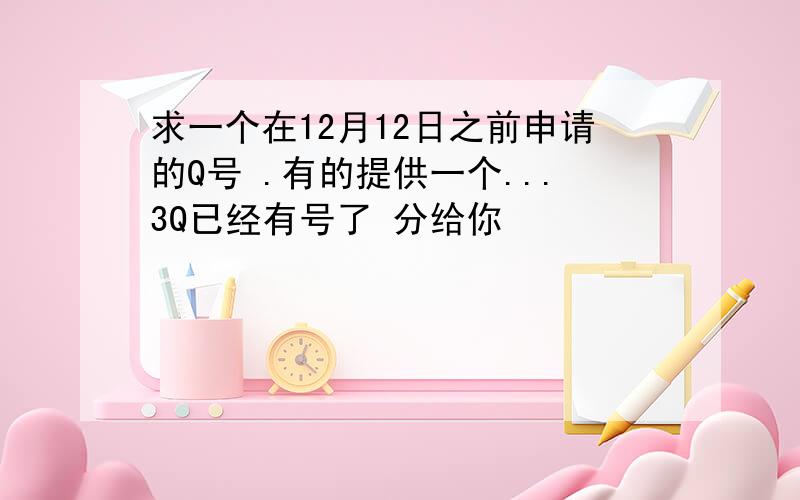 求一个在12月12日之前申请的Q号 .有的提供一个...3Q已经有号了 分给你