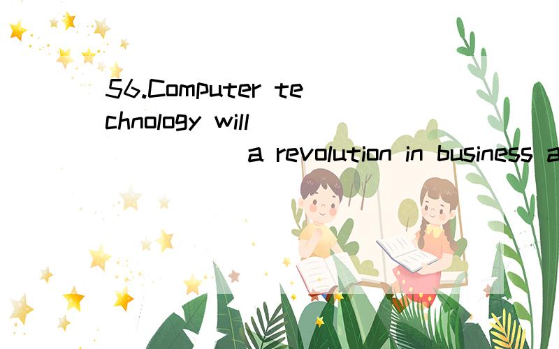 56.Computer technology will _____ a revolution in business administration.A) bring around C) bring out B) bring about D) bring up