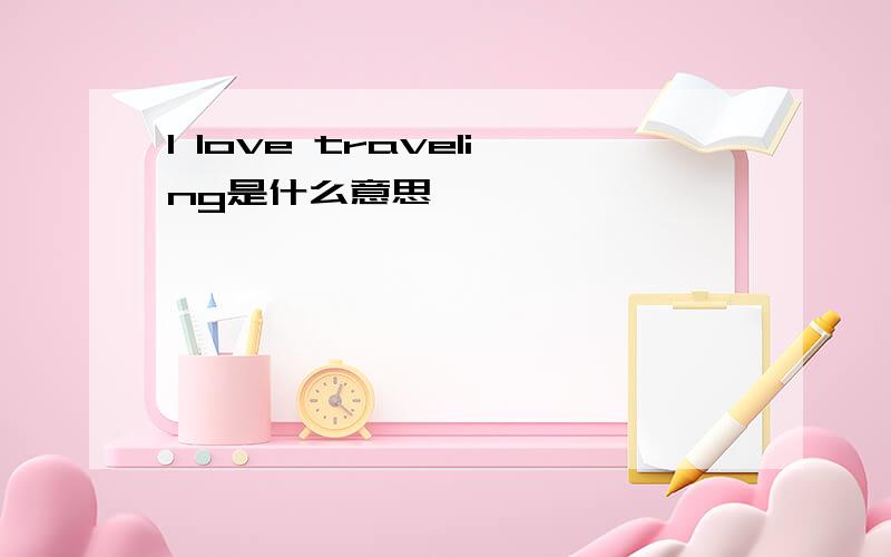 I love traveling是什么意思