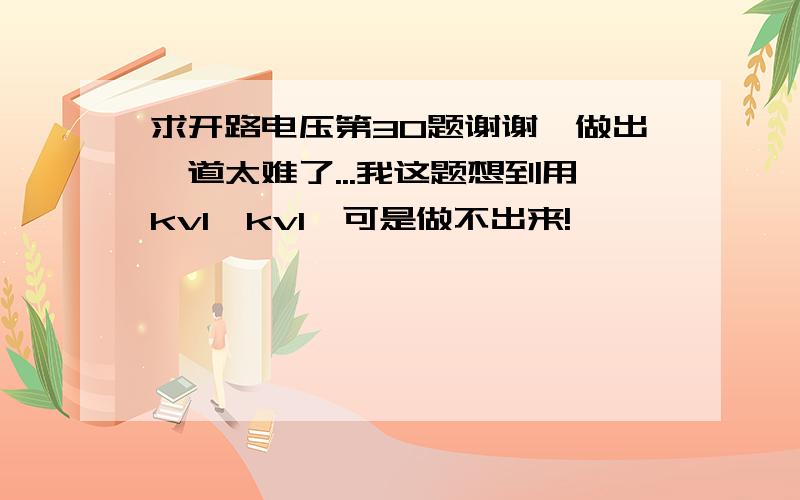 求开路电压第30题谢谢,做出一道太难了...我这题想到用kvl,kvl,可是做不出来!