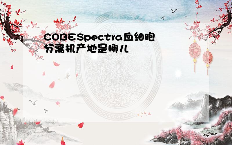 COBESpectra血细胞分离机产地是哪儿