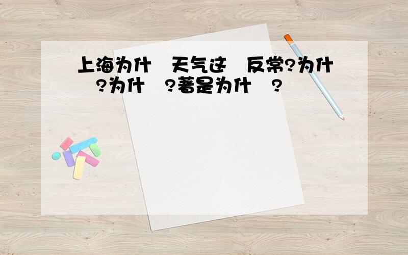 上海为什麼天气这麼反常?为什麼?为什麼?著是为什麼?