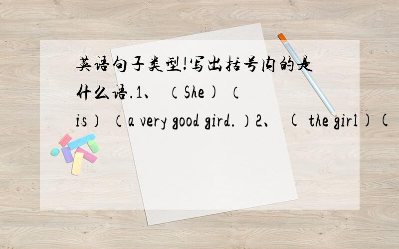 英语句子类型!写出括号内的是什么语.1、 （She) （is） （a very good gird.）2、 ( the girl)( is )(very good)3、 (they) (laughed)4 (the kites)( fly )in the sky5 (i) (bought) (a new bike)6 (he) (plays) (volleyball)7 (she) (told) (m