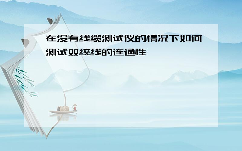 在没有线缆测试仪的情况下如何测试双绞线的连通性