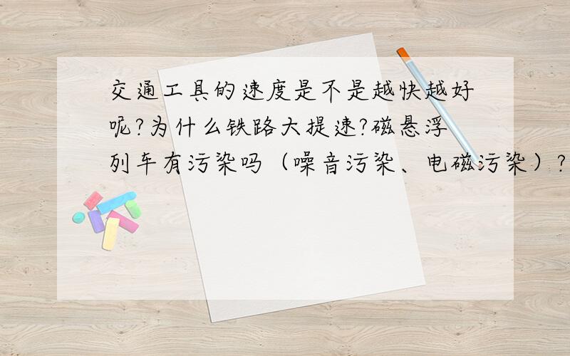 交通工具的速度是不是越快越好呢?为什么铁路大提速?磁悬浮列车有污染吗（噪音污染、电磁污染）?