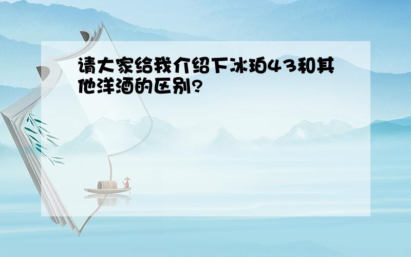 请大家给我介绍下冰珀43和其他洋酒的区别?