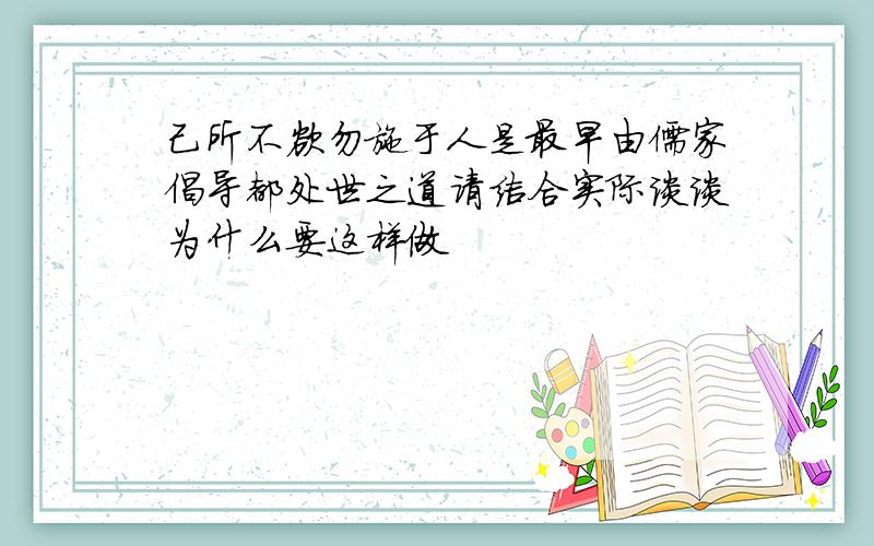 己所不欲勿施于人是最早由儒家倡导都处世之道请结合实际谈谈为什么要这样做