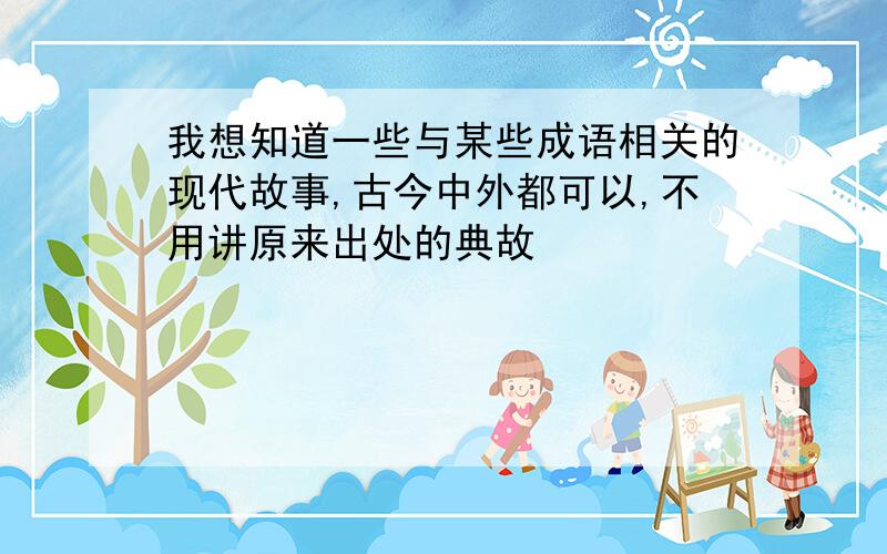 我想知道一些与某些成语相关的现代故事,古今中外都可以,不用讲原来出处的典故