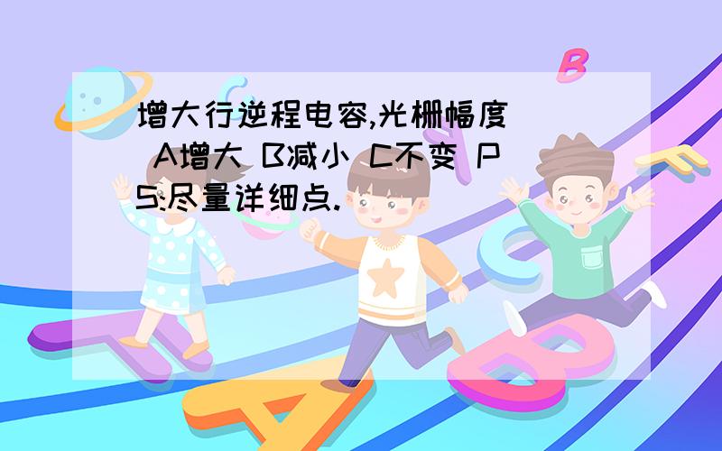 增大行逆程电容,光栅幅度（） A增大 B减小 C不变 PS:尽量详细点.