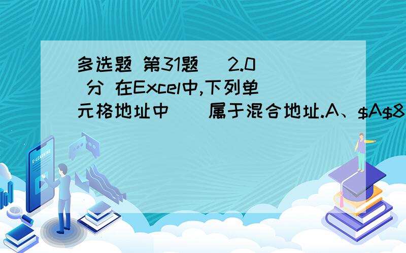 多选题 第31题 (2.0) 分 在Excel中,下列单元格地址中（）属于混合地址.A、$A$8 B、$H$7 C、$K8 D、G$1