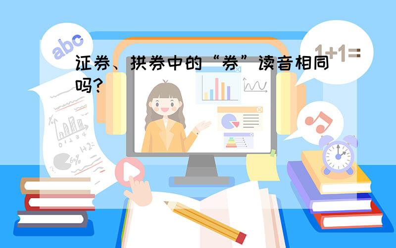 证券、拱券中的“券”读音相同吗?