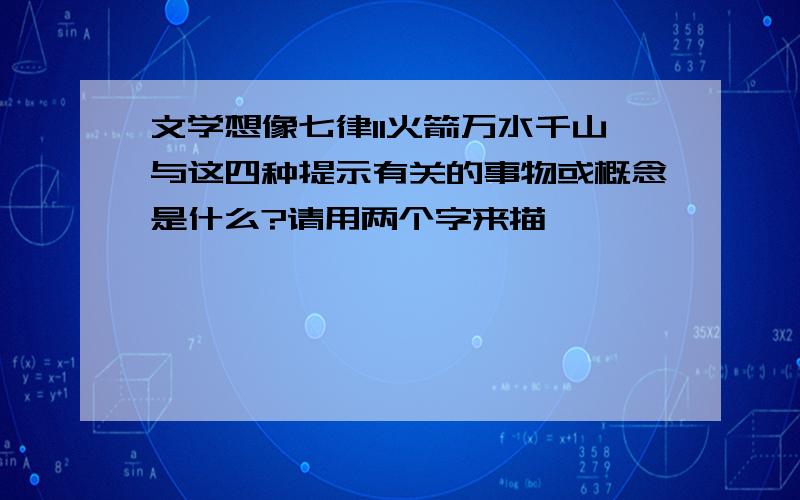 文学想像七律11火箭万水千山与这四种提示有关的事物或概念是什么?请用两个字来描