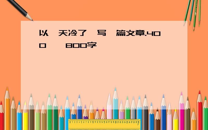 以《天冷了》写一篇文章.400——800字