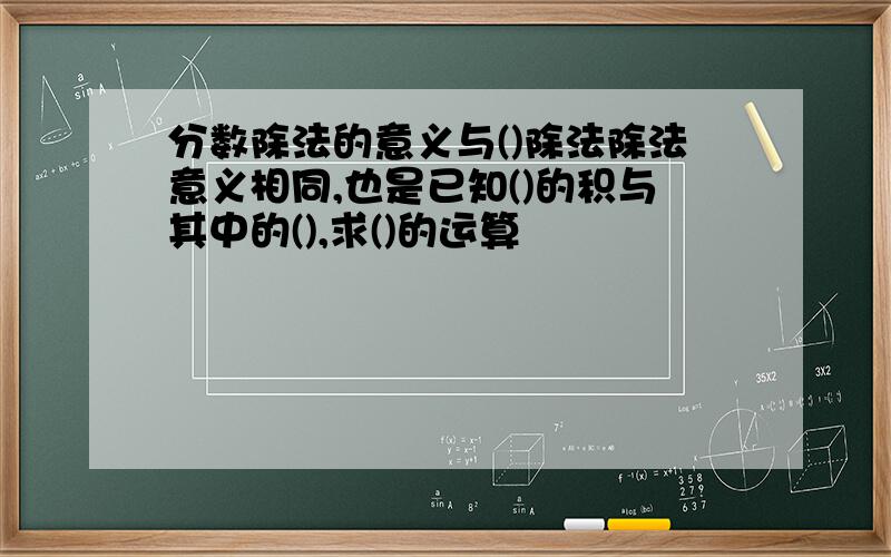 分数除法的意义与()除法除法意义相同,也是已知()的积与其中的(),求()的运算