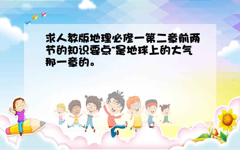 求人教版地理必修一第二章前两节的知识要点~是地球上的大气那一章的。