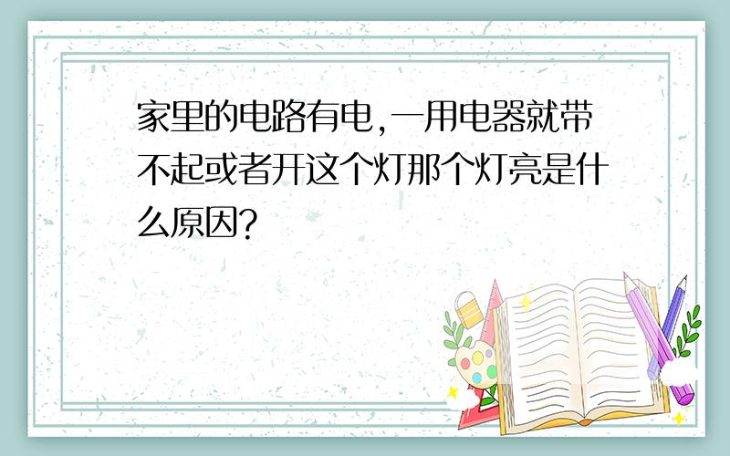 家里的电路有电,一用电器就带不起或者开这个灯那个灯亮是什么原因?