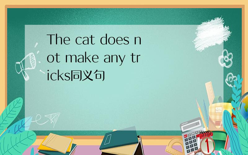 The cat does not make any tricks同义句