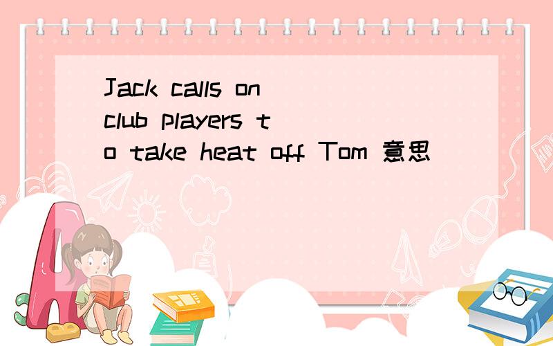 Jack calls on club players to take heat off Tom 意思