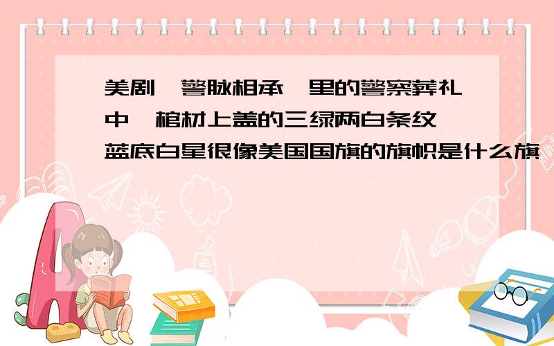 美剧《警脉相承》里的警察葬礼中,棺材上盖的三绿两白条纹、蓝底白星很像美国国旗的旗帜是什么旗》?