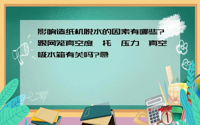 影响造纸机脱水的因素有哪些?跟网笼真空度,托辊压力,真空吸水箱有关吗?急