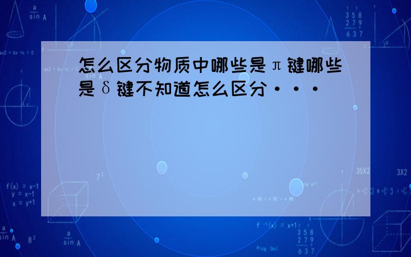 怎么区分物质中哪些是π键哪些是δ键不知道怎么区分···