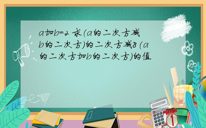 a加b=2 求（a的二次方减b的二次方）的二次方减8(a的二次方加b的二次方）的值