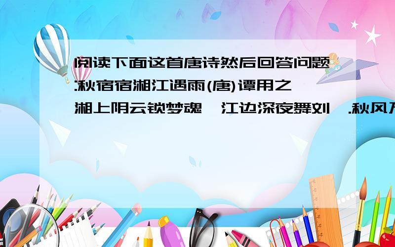 阅读下面这首唐诗然后回答问题:秋宿宿湘江遇雨(唐)谭用之湘上阴云锁梦魂,江边深夜舞刘琨.秋风万里芙蓉国暮雨千家薛荔村.乡思不堪悲橘柚,旅游谁肯重王孙.渔人相见不相问,长笛一声归岛