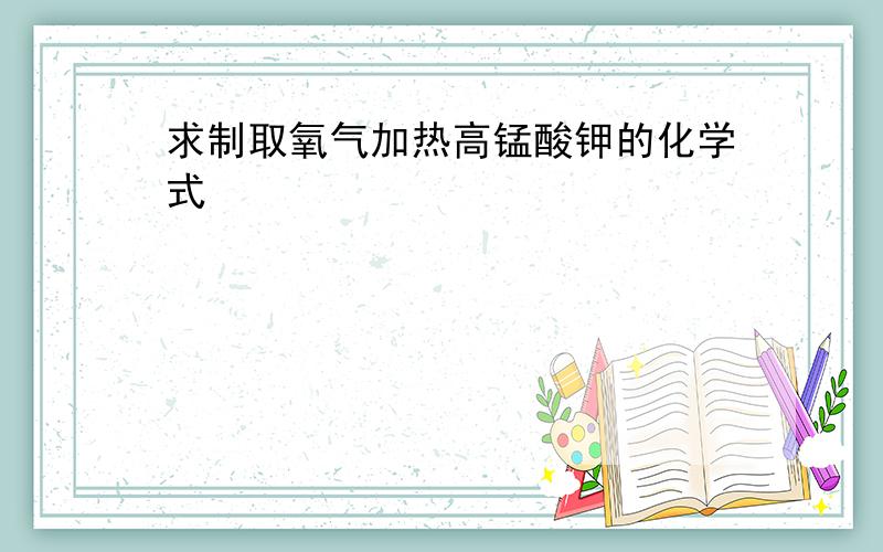 求制取氧气加热高锰酸钾的化学式