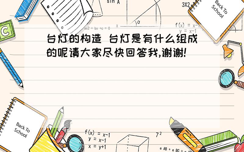 台灯的构造 台灯是有什么组成的呢请大家尽快回答我,谢谢!