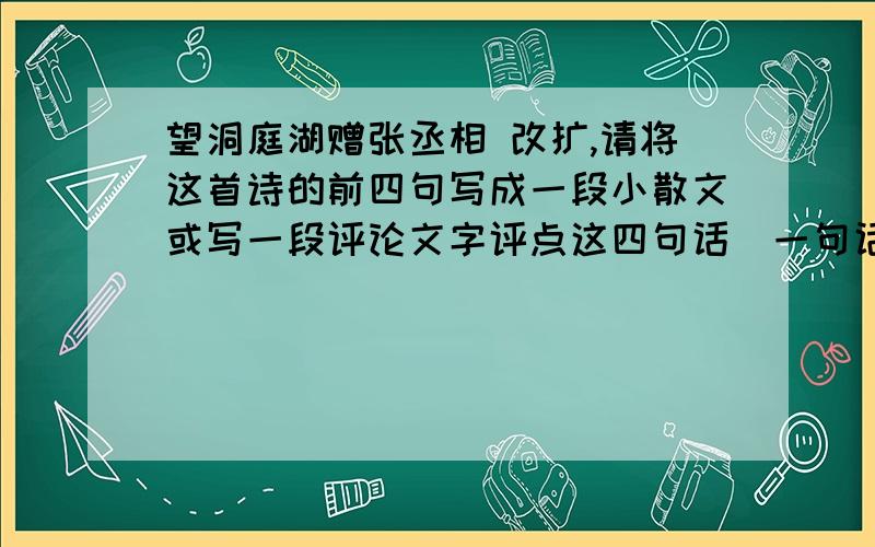 望洞庭湖赠张丞相 改扩,请将这首诗的前四句写成一段小散文或写一段评论文字评点这四句话（一句话点迷津：请抓住“平”“混”“蒸”“撼”四个字做文章）