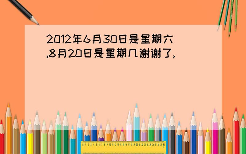 2012年6月30日是星期六,8月20日是星期几谢谢了,