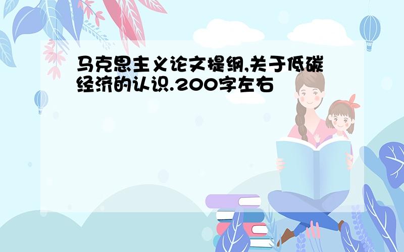 马克思主义论文提纲,关于低碳经济的认识.200字左右