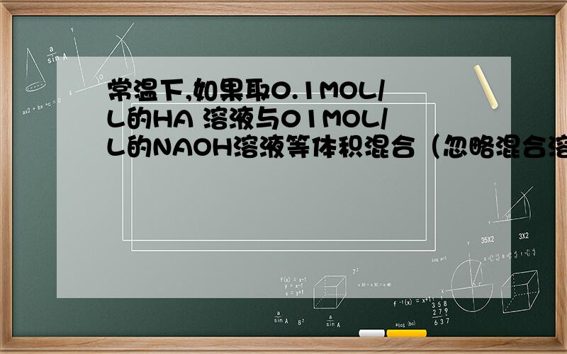 常温下,如果取0.1MOL/L的HA 溶液与01MOL/L的NAOH溶液等体积混合（忽略混合溶液时的体积变化） PH=8求 C(NA+)-C(A-) C(OH-)-C(HA)并且请各位说明怎么求出来的,