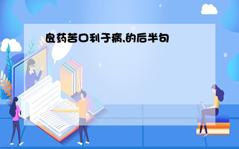 良药苦口利于病,的后半句