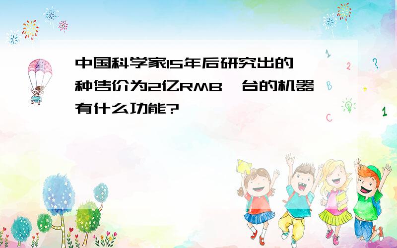 中国科学家15年后研究出的一种售价为2亿RMB一台的机器有什么功能?