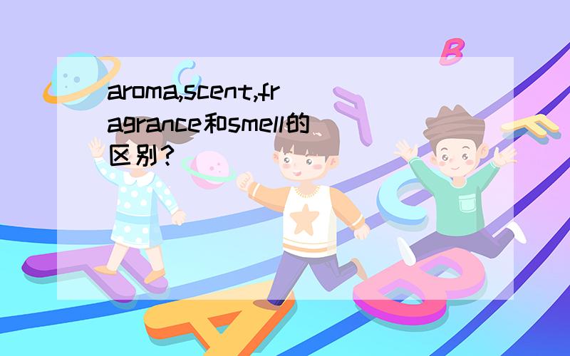 aroma,scent,fragrance和smell的区别?