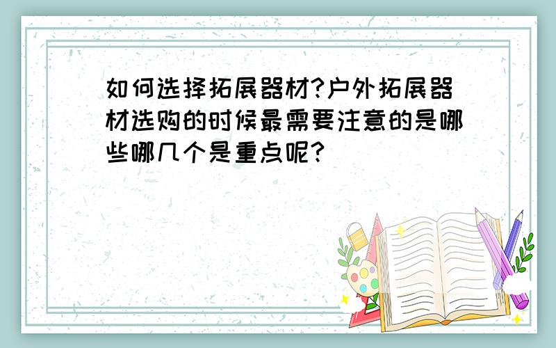 如何选择拓展器材?户外拓展器材选购的时候最需要注意的是哪些哪几个是重点呢?