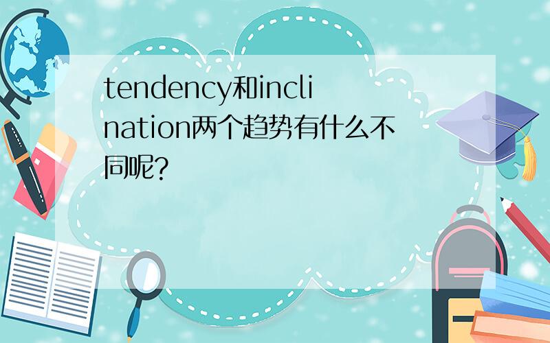 tendency和inclination两个趋势有什么不同呢?